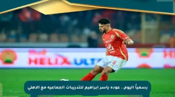 رسمياً اليوم.. عودة ياسر إبراهيم للتدريبات الجماعية مع الأهلي